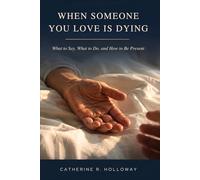 When Someone You Love Is Dying: What to Say, What to Do, and How to Be Present