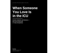 When Someone You Love Is in the ICU: A Family Guide to Intensive Care - What to Expect, What to Ask, and How to Take Care of Yourself