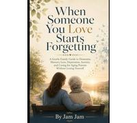 When Someone You Love Starts Forgetting: A Gentle Family Guide to Dementia, Memory Loss, Depression, Anxiety, and Caring for Aging Parents Without Losing Yourself