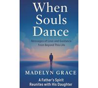 When Souls Dance: Messages of Love and Guidance from Beyond This Life