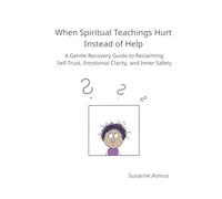 When Spiritual Teachings Hurt Instead of Help: A Gentle Recovery Guide to Reclaiming Self-Trust, Emotional Clarity, and Inner Safety