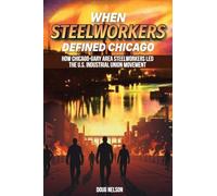 When Steelworkers Defined Chicago: How Chicago-Gary Area Steelworkers Led the U.S. Industrial Union Movement