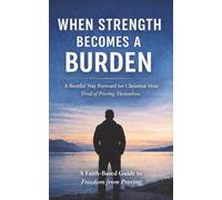 When Strength Becomes a Burden: A Restful Way Forward For Christian Men Tired of Proving Themselves (Christian Anxiety Relief)