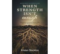 When Strength Isn't Enough: A Devotional Journey for Women Who Carry the Weight of Leadership
