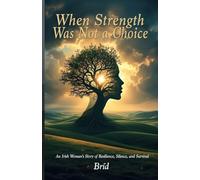 When Strength Was Not a Choice: An Irish Woman's Story of Resilience, Silence, and Survival