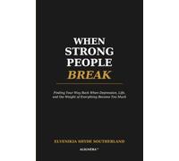 When Strong People Break: Finding Your Way Back When Depression, Life, and the Weight of Everything Become Too Much