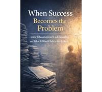 When Success Becomes the Problem: How Education Lost Understanding and What It Would Take to Get It Back (When Systems Succeed at the Wrong Thing)