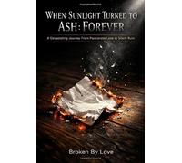 When Sunlight Turned to Ash: Forever: A Devastating Journey From Passionate Love to Silent Ruin