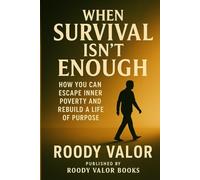WHEN SURVIVAL ISN'T ENOUGH: HOW YOU CAN ESCAPED INNER POVERTY and REBUILD A LIFE OF PURPOSE