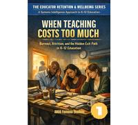 WHEN TEACHING COSTS TOO MUCH: Burnout, Attrition, and the Hidden Exit Path in K-12 Education (The Educator Retention & Wellbeing Series: A Systems Intelligence Approach to K-12 Education)