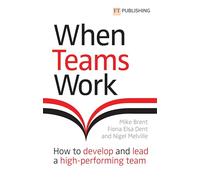 When Teams Work: How to develop and lead a high-performing team: How to develop and lead a high-performing team
