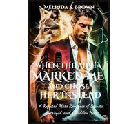 When the Alpha Marked Me and Chose Her Instead: A Rejected Mate Romance of Secrets, Betrayal, and a Hidden Heir