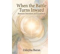 When the Battle Turns Inward: Between Intention and Gratitude. A Journey of Inner Healing and Spiritual Awakening