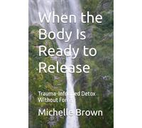 When the Body Is Ready to Release: Trauma-Informed Detox Without Force: 3 (The Trauma-Informed Body Healing Series)