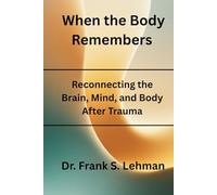 When the Body Remembers: Reconnecting the Brain, Mind, and Body After Trauma