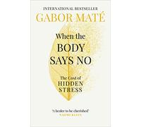 When the Body Says No: The Cost of Hidden Stress - The International Bestseller (Vermilion)