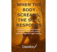 When the body screams, the soul responds: Mindfulness, calm and emotional resilience to live with chronic pain and rediscover your inner balance.