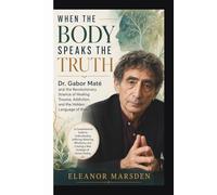 WHEN THE BODY SPEAKS THE TRUTH:Dr. Gabor Maté and the Revolutionary Science of Healing Trauma, Addiction, and the Hidden Language of Illness: A ... and Creating a New Paradigm of Human Heali