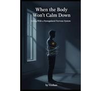 When the Body Won't Calm Down: Living With a Dysregulated Nervous System (The Nervous System Regulation Series)