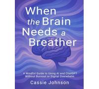 When the Brain Needs a Breather: A Mindful Guide to Using AI and ChatGPT Without Burnout or Digital Overwhelm (Thriving with AI)