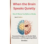 When the Brain Speaks Quietly: How It Warns You Before a Stroke: Essential Insights on Stroke Risk, Prevention, and Recognizing Silent Strokes ... Guide to Self-Help, Health, and Fitness)