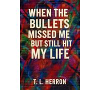 When the Bullets Missed Me But Still Hit My Life: A Gritty, Raw Survival Guide for Caregivers Navigating Trauma, Love, and the Long Haul