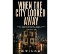 When the City Looked Away: Robert Pickton, Vancouver's Missing Women, and the Families Who Refused to Let Them Disappear