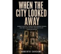 When the City Looked Away: Robert Pickton, Vancouver's Missing Women, and the Families Who Refused to Let Them Disappear
