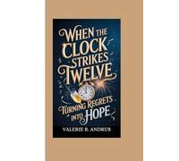 WHEN THE CLOCK STRIKES TWELVE TURNING REGRETS INTO HOPE