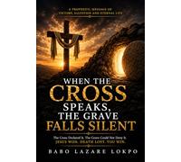 When the Cross Speaks, the Grave Falls Silent: A Prophetic Message of Victory, Salvation and Eternal Life