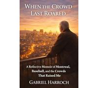 When the Crowd Last Roared: A Reflective Memoir of Montreal, Baseball, and the Crowds That Raised Me (THE MONTREAL MEMOIR SERIES)