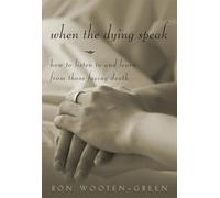 When the Dying Speak: How to Listen to and Learn from Those Facing Death