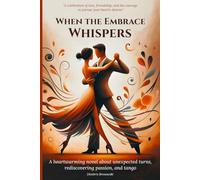 When the Embrace Whispers: A heartwarming novel about unexpected turns, rediscovering passion, and tango
