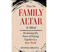 When the Family Altar Is Silent: Reclaiming the Power of Praying Together in a Busy World
