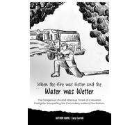 When the Fire was Hotter and the Water was Wetter: The Dangerous Life and Hilarious Times of a Houston