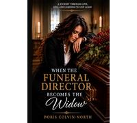 When The Funeral Director Becomes The Widow: A Personal Journey Through Love, Loss, And Learning To Live Again