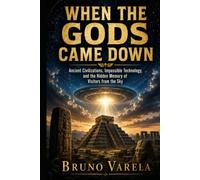 When the Gods Came Down: Ancient Civilizations, Impossible Technology, and the Hidden Memory of Visitors from the Sky