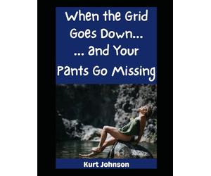 When the Grid Goes Down…and Your Pants Go Missing: Improvised Survival, Accidental Nudity, and Why Dignity is Optional But Thinking Is Not (Kurt Johnson's Simple Prepping)