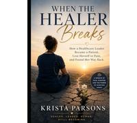 When the Healer Breaks: How a Healthcare Leader Became a Patient, Lost Herself to Pain, and Found Her Way Back