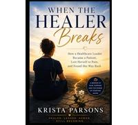 When the Healer Breaks: How a Healthcare Leader Became a Patient, Lost Herself to Pain, and Found Her Way Back