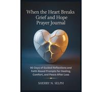 When the Heart Breaks Grief and Hope Prayer Journal: 90 Days of Guided Reflections and Faith-Based Prompts for Healing, Comfort, and Peace After Loss