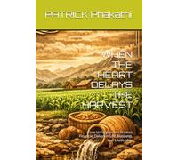WHEN THE HEART DELAYS THE HARVEST: How Unforgiveness Creates Financial Delays in Life, Business, and Leadership