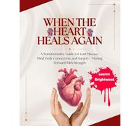 WHEN THE HEART HEALS AGAIN: A Transformative Guide to Heart Disease, Mind-Body Connection, and Surgery - Moving Forward With Strength