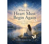 When The Heart Must Begin Again: A Journey Through Grief Towards Hope (Illuminating the Inner Journey through Symbol, Story, and Healing)