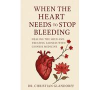 When the Heart Needs to Stop Bleeding: Healing the Shen and Treating Sadness with Chinese Medicine (The Shen Transformation Series)