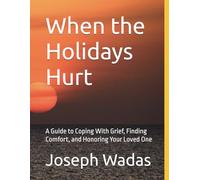 When the Holidays Hurt: A Guide to Coping With Grief, Finding Comfort, and Honoring Your Loved One