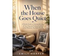 When The House Goes Quiet: A Gentle Guide to Grieving The Loss Of Your Dog and Finding Comfort In The Memories You Both Shared