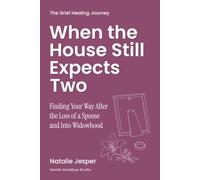 When the House Still Expects Two: Finding Your Way After the Loss of a Spouse and Into Widowhood (The Grief Healing Journey)