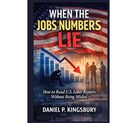 WHEN THE JOBS NUMBERS LIE: How to Read U.S. Labor Reports Without Being Misled