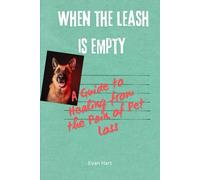 When the Leash Is Empty: A Guide to Healing from the Pain of Pet Loss